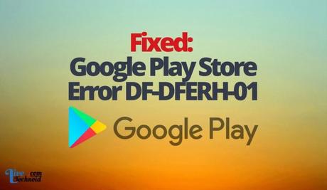 Fixed: Google Play Store Error DF-DFERH-01 Fixed: Google Play Store Error DF-DFERH-01