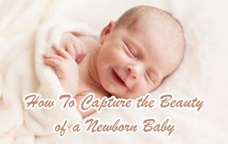 How To Capture The Beauty Of A Newborn Baby