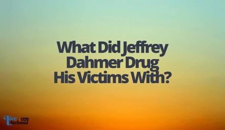 What Did Jeffrey Dahmer Drug His Victims With?