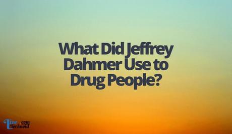 What Did Jeffrey Dahmer Use to Drug People?