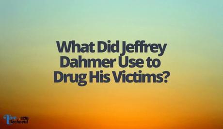 What Did Jeffrey Dahmer Use to Drug His Victims?