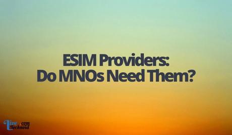 ESIM Providers: Do MNOs Need Them?