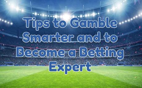 Ten Tips to Gamble Smarter and to Become a Betting Expert
