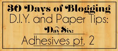 30 Days of Blogging (D.I.Y. & Paper Tips) Day Six: Adhesives (Part 2 of 2)
