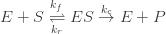 E + S \overset{k_f}{\underset{k_r}{\rightleftharpoons}} ES \overset{k_c}{\rightarrow }E +P