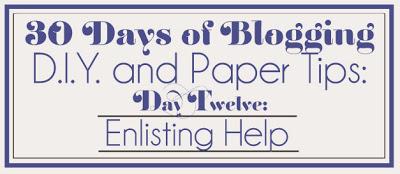 30 Days of Blogging (D.I.Y. and Paper Tips) Day Twelve: Enlisting Help