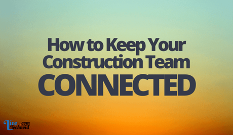 How to Keep Your Construction Team Connected