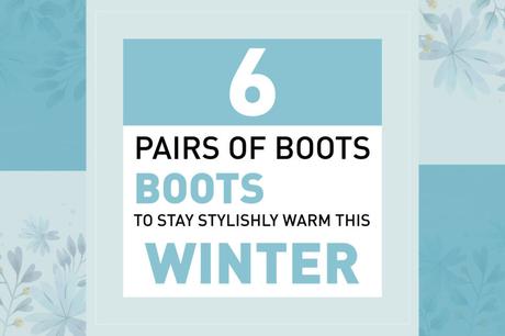 6 pairs of boots to stay stylishly warm this winter