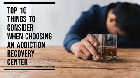 Top 10 Things To Consider When Choosing An Addiction Recovery Center 
