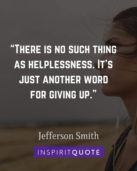 “There is no such thing as helplessness. It's just another word for giving up.” – Jefferson Smith