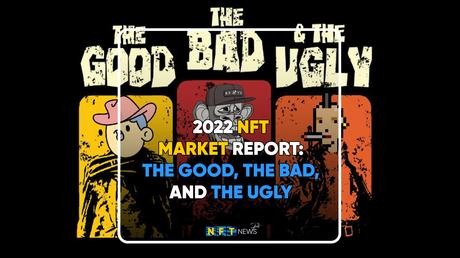 2022 NFT Market Report: The Good, the Bad, and the Ugly