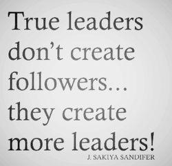 True Leaders Don't Create Followers. They Create More Leaders