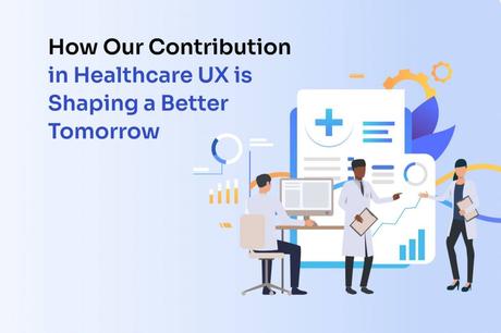 Starting to make Tomorrow Better Through Healthcare UX Starting to make Tomorrow Better Through Healthcare UX