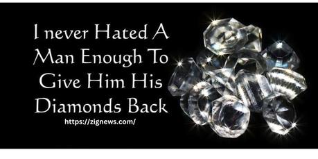 I never hated a man enough to give his diamonds back