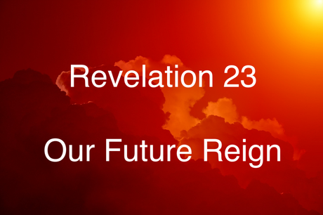 Revelation 23 – Our Future Reign (Part 1)