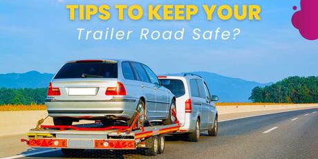 How Can You Keep Your Car Trailer Road Ready?