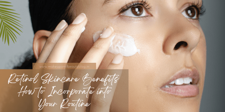 Retinol Skincare: Benefits and How to Incorporate into Your Routine