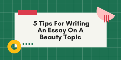 5 Tips For Writing An Essay On A Beauty Topic