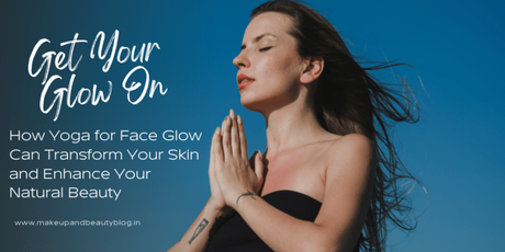 Get Your Glow On: How Yoga for Face Glow Can Transform Your Skin and Enhance Your Natural Beauty