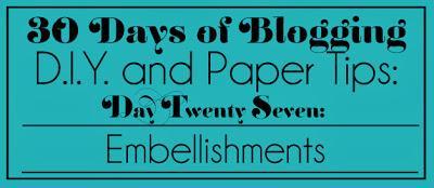 30 Days of Blogging (D.I.Y. and Paper Tips) Day Twenty Seven: Embellishments