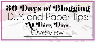 30 Days of Blogging (D.I.Y. and Paper Tips) Day Thirty: Overview