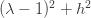 (\lambda-1)^2 +h^2