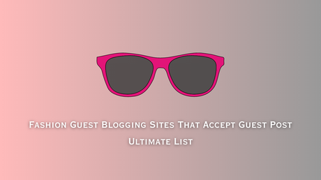 Best 100+ Fashion Guest Posting Site List (Verified)