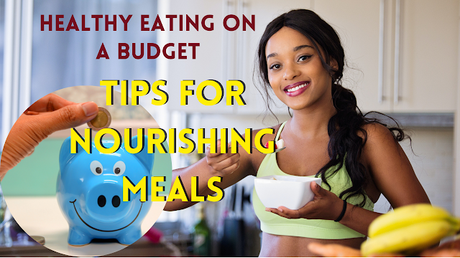 Healthy Eating on a Budget: Tips for Nourishing Meals Without Breaking the Bank