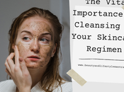 Vital Importance Cleansing Your Skincare Regimen