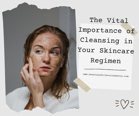 The Vital Importance of Cleansing in Your Skincare Regimen