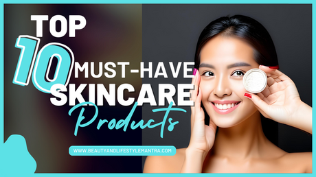 Top 10 Must-Have skincare Products