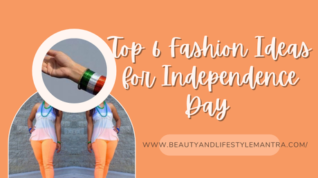 Top 6 Fashion Ideas for Upcoming Independence Day Celebration