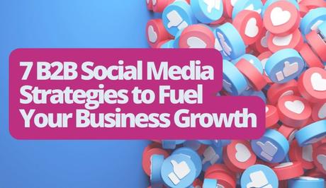 7 B2B Social Media Strategies to Fuel Your Business Growth