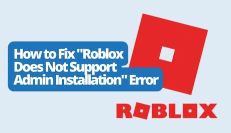 How to Fix “Roblox Does Not Support Admin Installation” Error