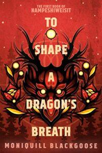 A Queer Indigenous Fantasy with Dragons: To Shape a Dragon’s Breath by Moniquill Blackgoose