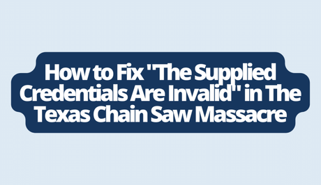 How to Fix “The Supplied Credentials Are Invalid” in The Texas Chain Saw Massacre