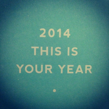 2014 – THIS IS YOUR YEAR!
