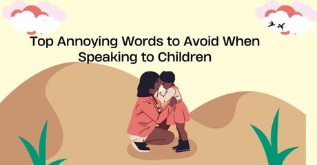 Top Annoying Words to Avoid When Speaking to Children