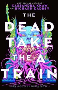 Gory, Queer Cosmic Horror: The Dead Take the A Train by Cassandra Khaw and Richard Kadrey