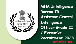 MHA Intelligence Bureau IB Assistant Central Intelligence Officer Grade II / Executive Recruitment 2023
