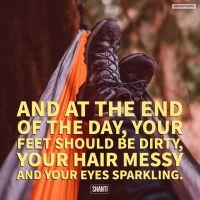 And at the end of the day, your feet should be dirty, your hair messy and your eyes sparkling.