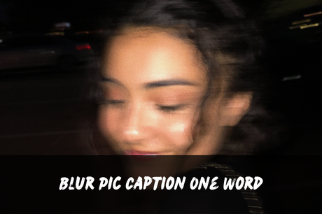 200+ Blur Pic Captions | Short, Aesthetic, Funny, Cute, Clever