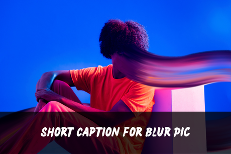 200+ Blur Pic Captions | Short, Aesthetic, Funny, Cute, Clever