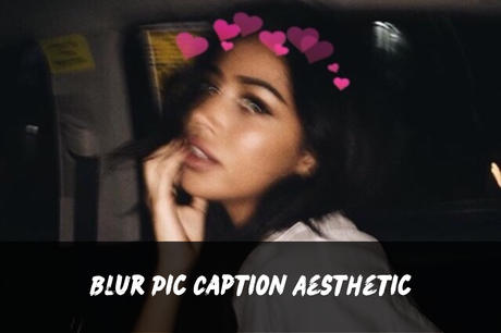 200+ Blur Pic Captions | Short, Aesthetic, Funny, Cute, Clever
