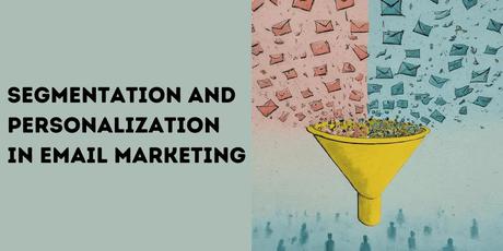 Unleashing the Power of Segmentation and Personalization in Email Marketing