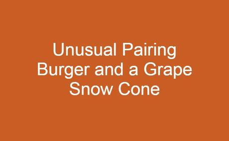 The Unusual Pairing: Experiencing a Burger and a Grape Snow Cone Together