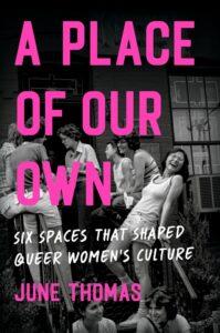 A Rapidfire History of Queer Women’s Spaces: A Place of Our Own by June Thomas