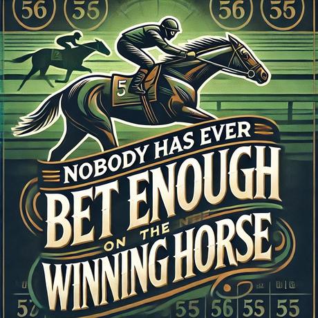 Nobody Has Ever Bet Enough On The Winning Horse