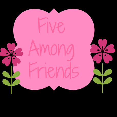 Five Among Friends! NEW LINKY!