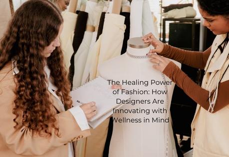 The Healing Power of Fashion: How Designers Are Innovating with Wellness in Mind